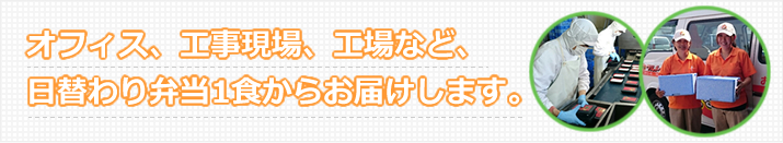 オフィス、工事現場、工場など1食からお届けします